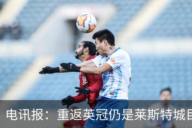 电讯报：重返英冠仍是莱斯特城目标，球队制定冲击90分升级蓝图