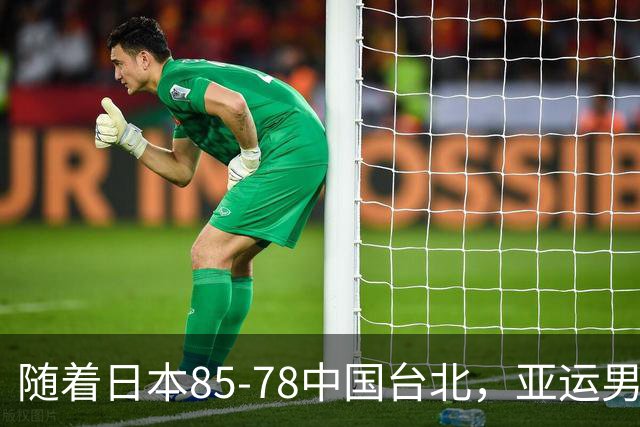 随着日本85-78中国台北，亚运男篮四强出炉，中国男篮对手也确定